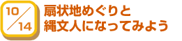 10/14 扇状地めぐりと縄文人になってみよう